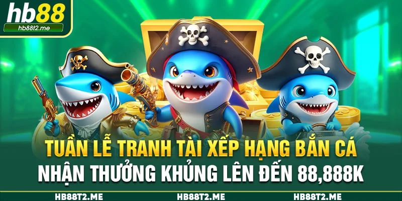 Tuần lễ tranh tài xếp hạng bắn cá – Nhận thưởng khủng lên đến 88,888k