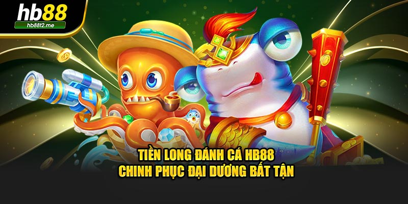 Tiền Long Đánh Cá HB88 - Chinh Phục Đại Dương Bất Tận Tiền Long Đánh Cá HB88 - Chinh Phục Đại Dương Bất Tận